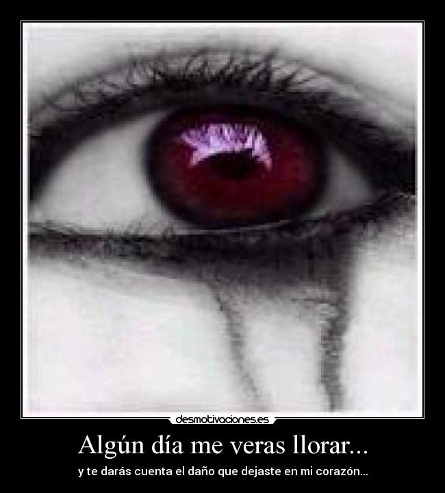 Algún día me veras llorar... -