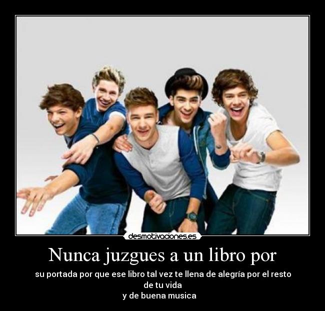 Nunca juzgues a un libro por - su portada por que ese libro tal vez te llena de alegría por el resto de tu vida
y de buena musica♫♪♫♪