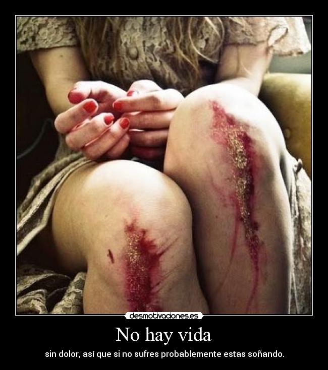 No hay vida - sin dolor, así que si no sufres probablemente estas soñando.