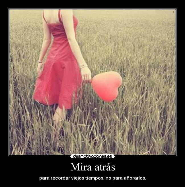 Mira atrás - para recordar viejos tiempos, no para añorarlos.