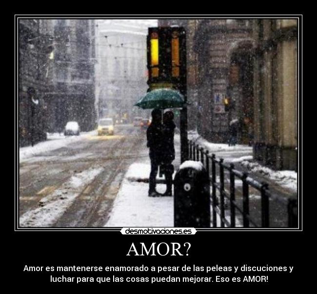 AMOR? - Amor es mantenerse enamorado a pesar de las peleas y discuciones y
luchar para que las cosas puedan mejorar. Eso es AMOR!