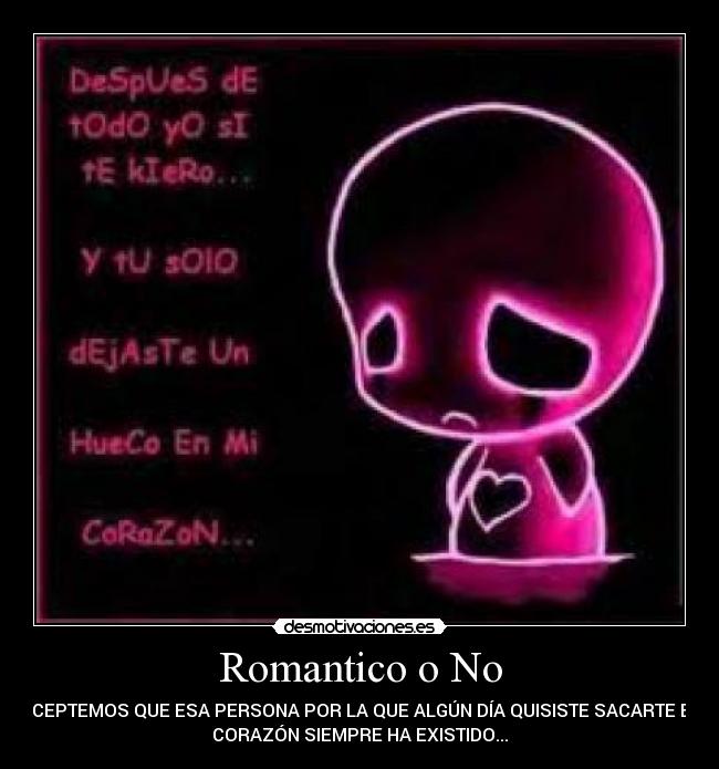 Romantico o No - ACEPTEMOS QUE ESA PERSONA POR LA QUE ALGÚN DÍA QUISISTE SACARTE EL
CORAZÓN SIEMPRE HA EXISTIDO...
