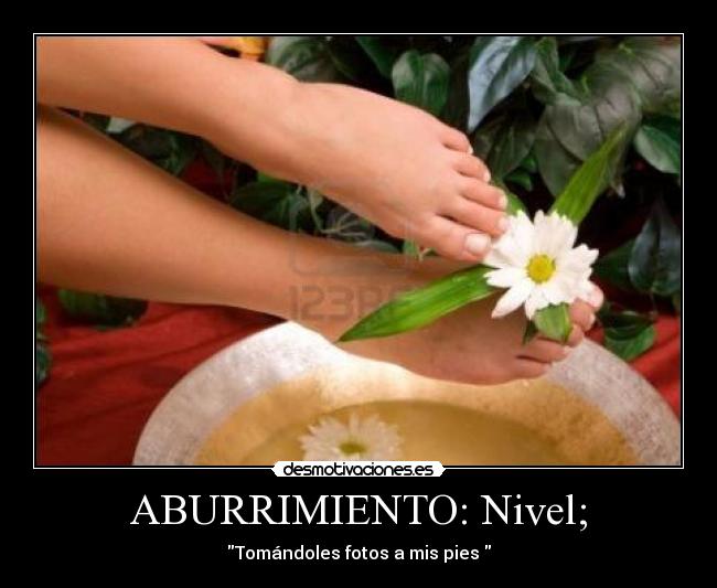 ABURRIMIENTO: Nivel; - Tomándoles fotos a mis pies