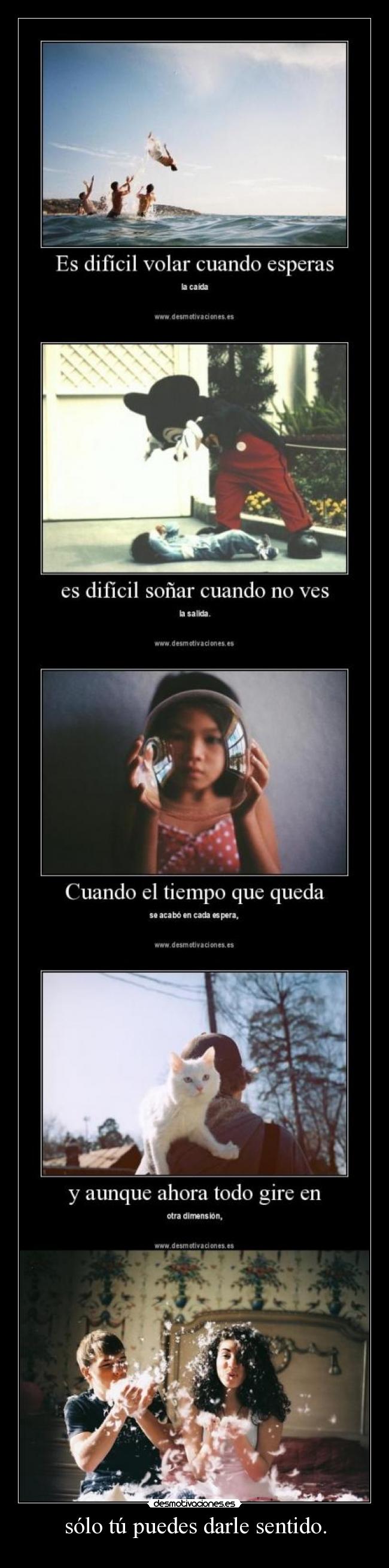 sólo tú puedes darle sentido. -