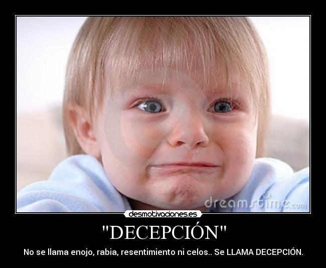 DECEPCIÓN - No se llama enojo, rabia, resentimiento ni celos.. Se LLAMA DECEPCIÓN.