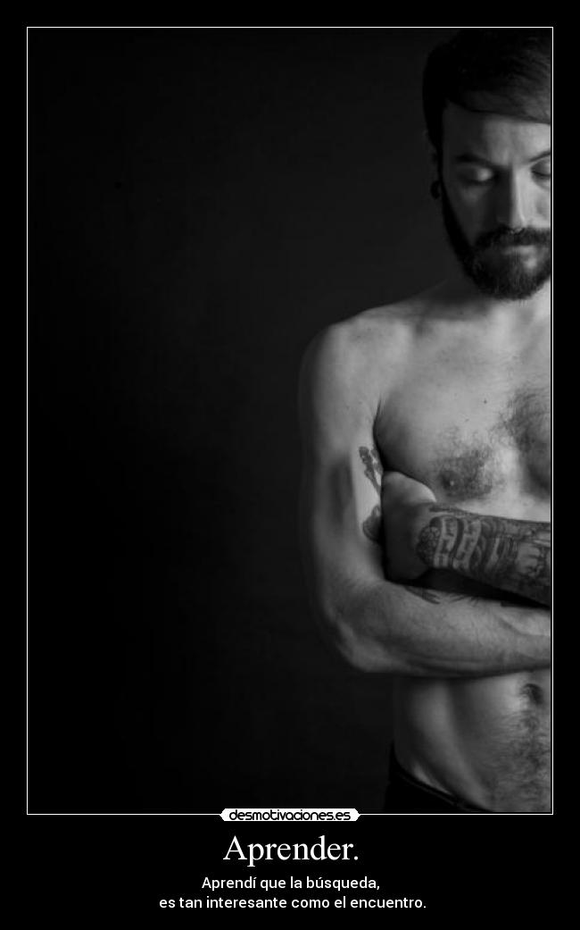 Aprender. - Aprendí que la búsqueda,
es tan interesante como el encuentro.
