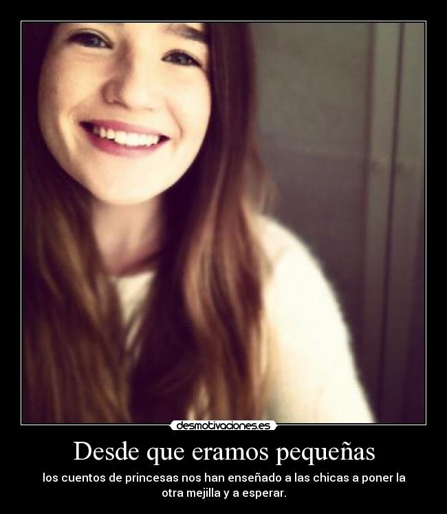 Desde que eramos pequeñas - los cuentos de princesas nos han enseñado a las chicas a poner la
otra mejilla y a esperar.