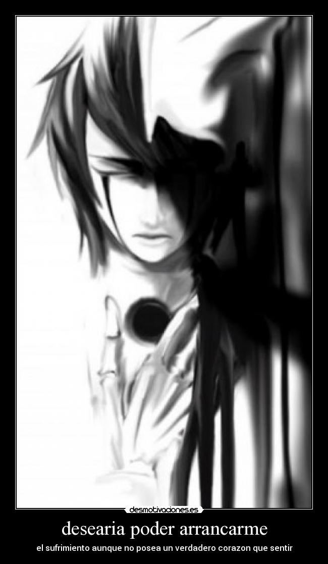 desearia poder arrancarme - el sufrimiento aunque no posea un verdadero corazon que sentir