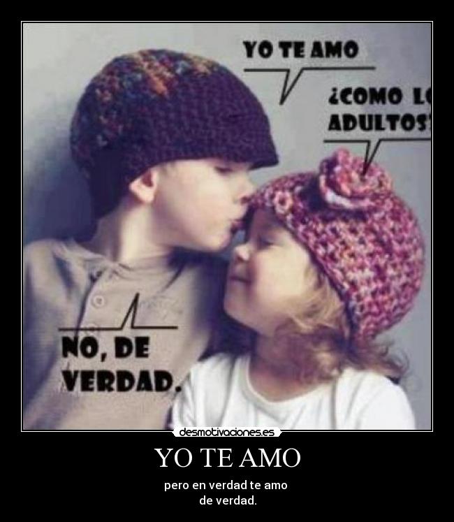 YO TE AMO - pero en verdad te amo 
de verdad.