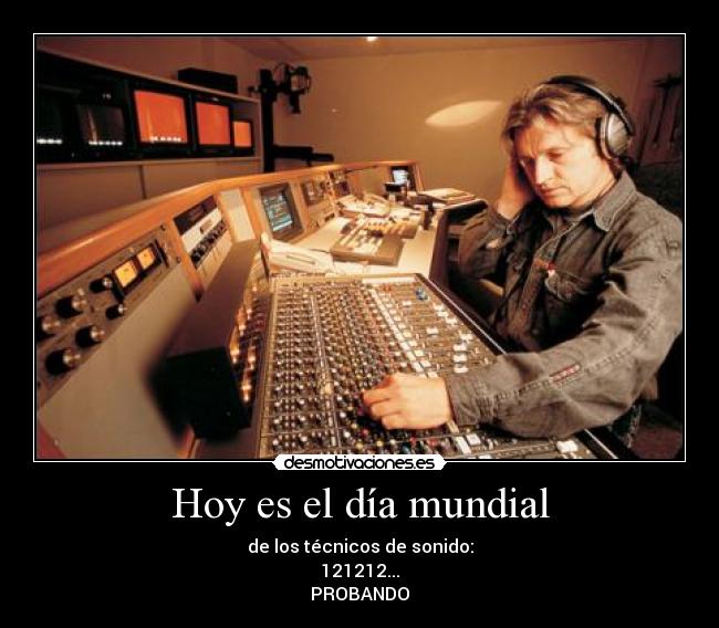 Hoy es el día mundial - de los técnicos de sonido:
121212...
PROBANDO