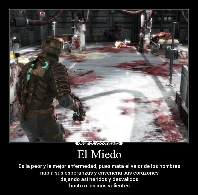 El Miedo - Es la peor y la mejor enfermedad, pues mata el valor de los hombres
nubla sus esperanzas y envenena sus corazones
dejando así heridos y desvalidos
hasta a los mas valientes