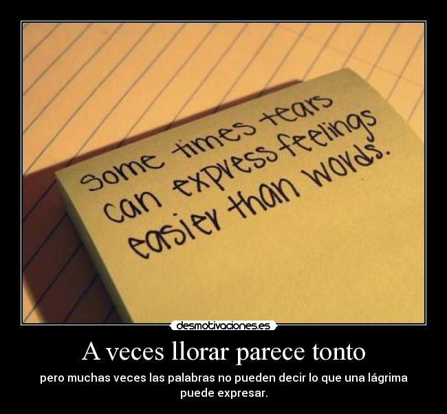 A veces llorar parece tonto - pero muchas veces las palabras no pueden decir lo que una lágrima puede expresar.