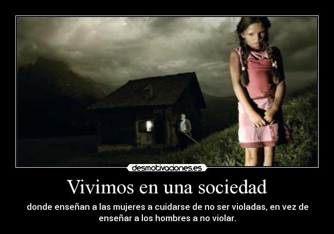Vivimos en una sociedad - donde enseñan a las mujeres a cuidarse de no ser violadas, en vez de
enseñar a los hombres a no violar.