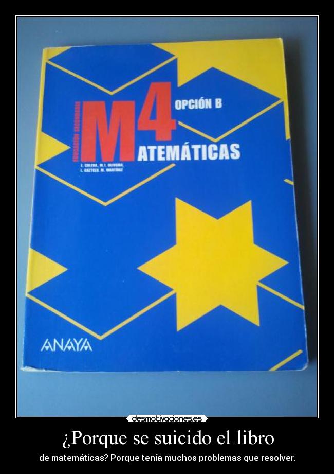 ¿Porque se suicido el libro - de matemáticas? Porque tenía muchos problemas que resolver.