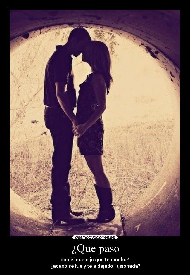 ¿Que paso - con el que dijo que te amaba?
¿acaso se fue y te a dejado ilusionada?