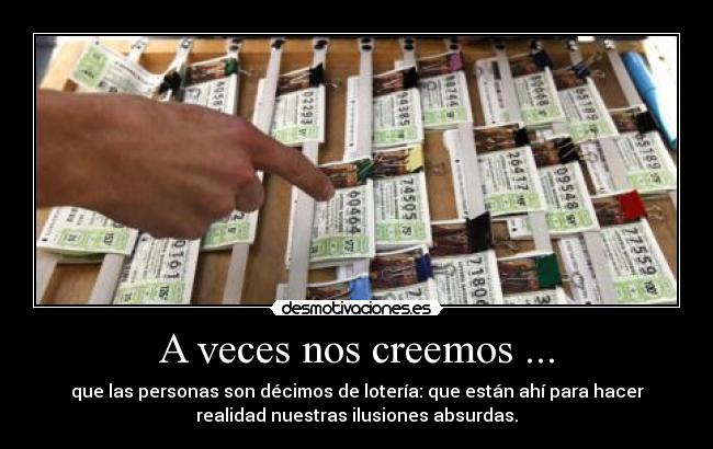 A veces nos creemos ... - que las personas son décimos de lotería: que están ahí para hacer
realidad nuestras ilusiones absurdas.