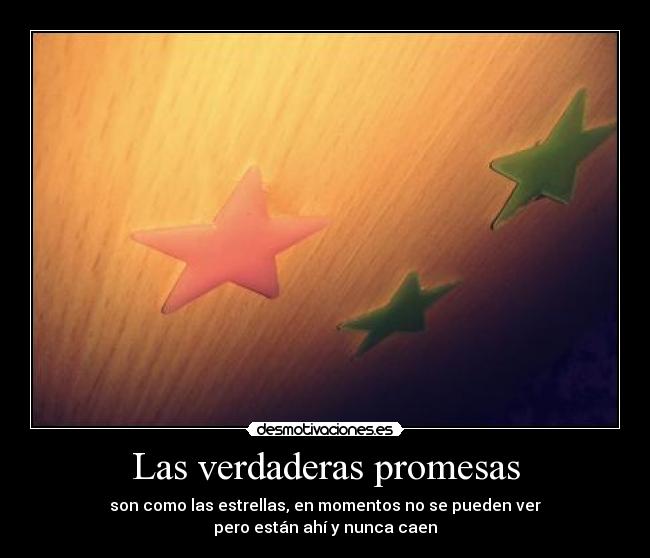 Las verdaderas promesas - son como las estrellas, en momentos no se pueden ver
pero están ahí y nunca caen