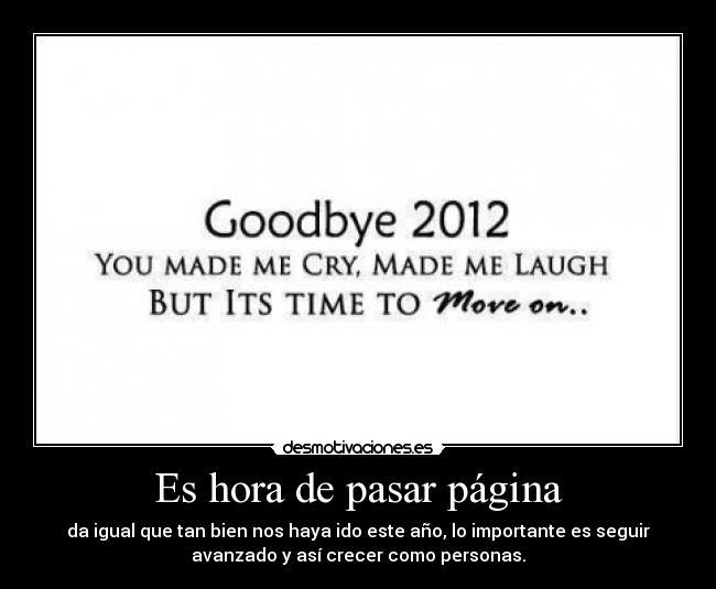 Es hora de pasar página - da igual que tan bien nos haya ido este año, lo importante es seguir
avanzado y así crecer como personas.