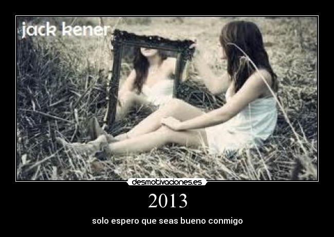 2013 - solo espero que seas bueno conmigo
