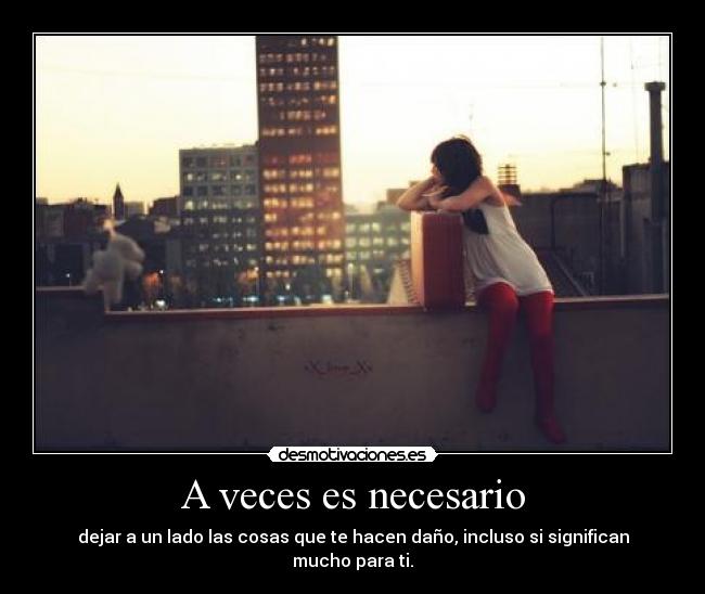 A veces es necesario - dejar a un lado las cosas que te hacen daño, incluso si significan mucho para ti.