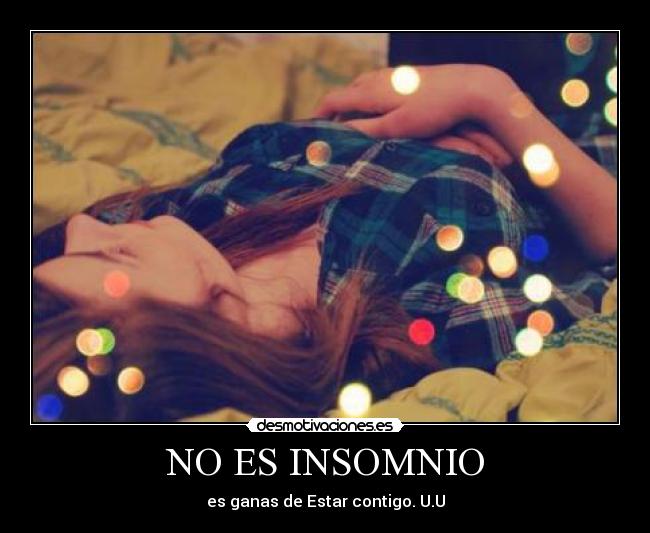 NO ES INSOMNIO - es ganas de Estar contigo. U.U