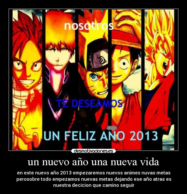 un nuevo año una nueva vida - en este nuevo año 2013 empezaremos nuevos animes nuvas metas
perosobre todo empezamos nuevas metas dejando ese año atras es
nuestra decicion que camino seguir