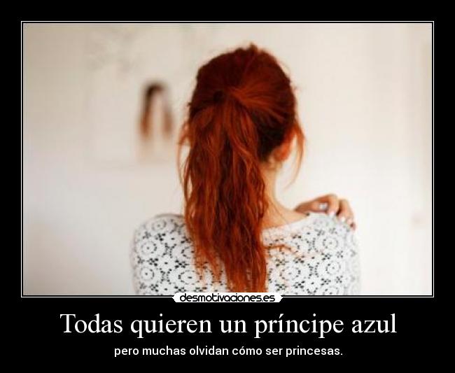 Todas quieren un príncipe azul - pero muchas olvidan cómo ser princesas.