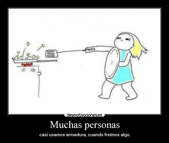 Muchas personas - casi usamos armadura, cuando freímos algo.