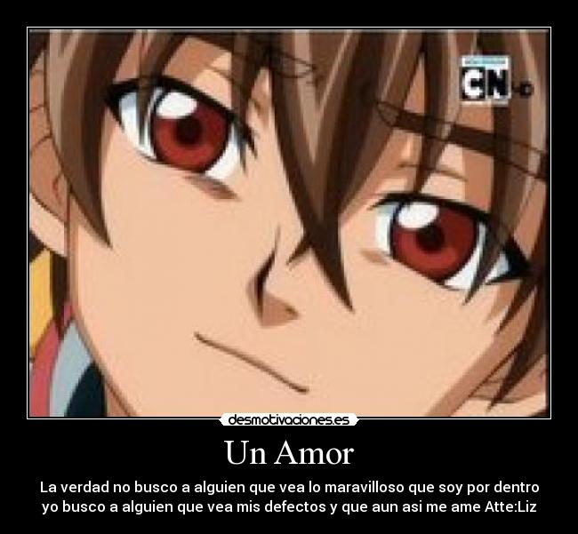 Un Amor - La verdad no busco a alguien que vea lo maravilloso que soy por dentro
yo busco a alguien que vea mis defectos y que aun asi me ame Atte:Liz