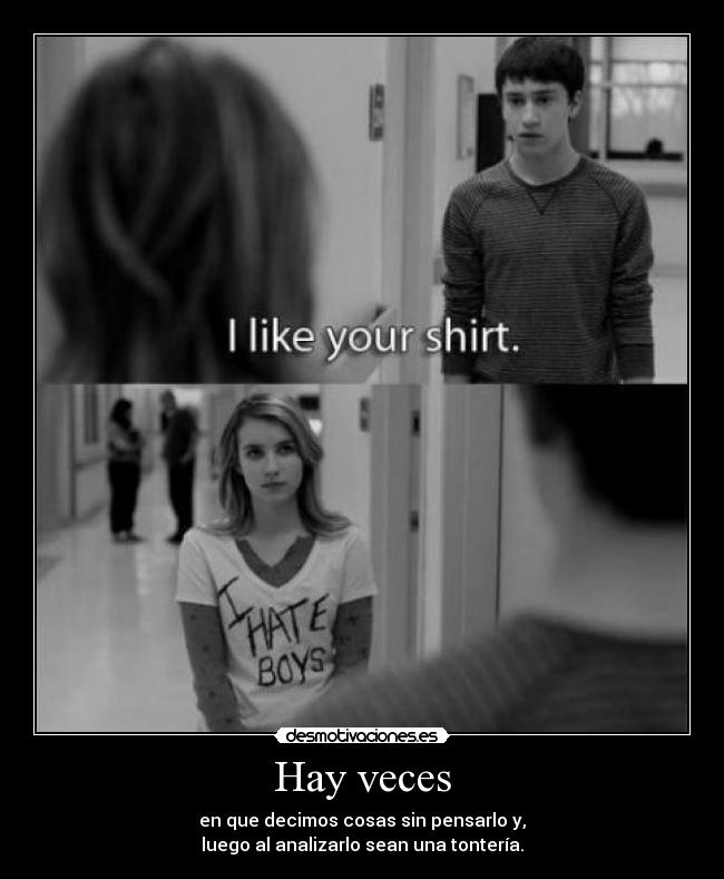 Hay veces - en que decimos cosas sin pensarlo y,
luego al analizarlo sean una tontería.