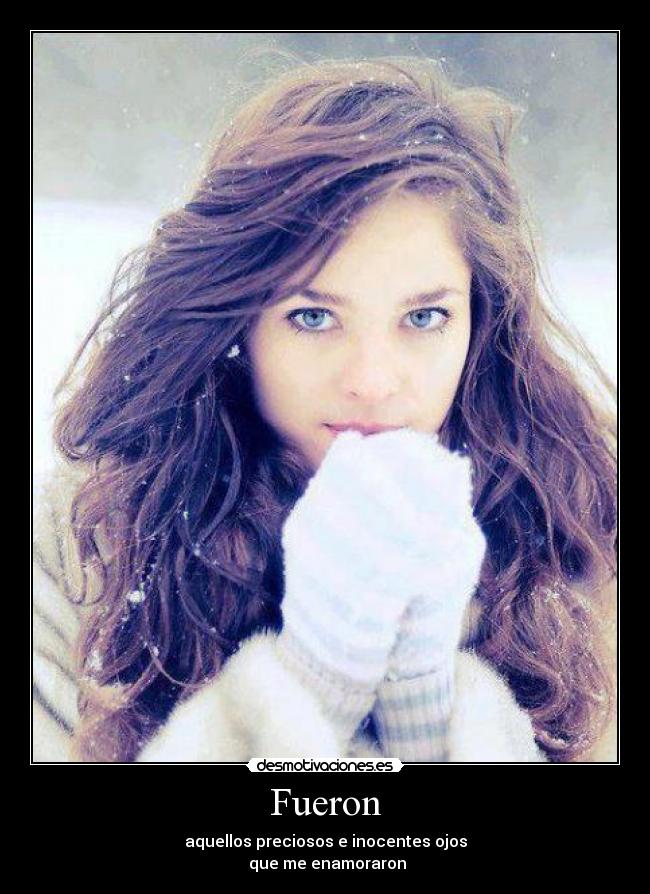 Fueron - aquellos preciosos e inocentes ojos
 que me enamoraron