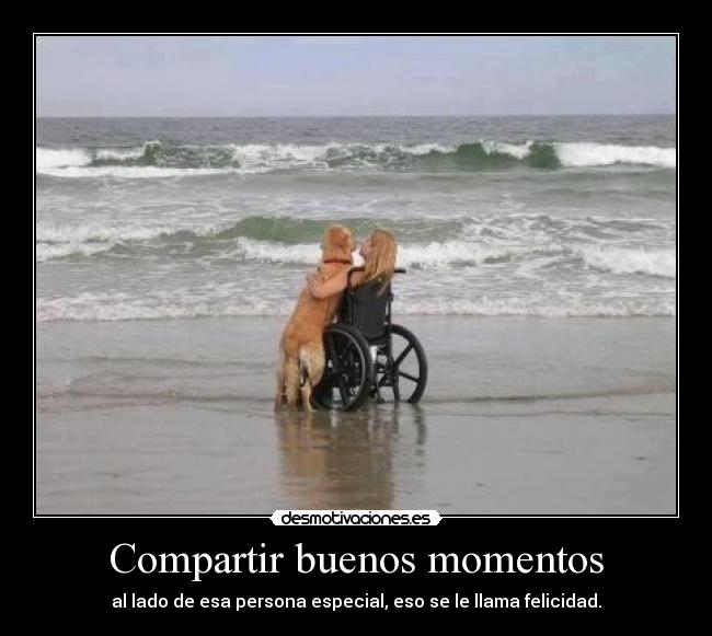 Compartir buenos momentos - al lado de esa persona especial, eso se le llama felicidad.