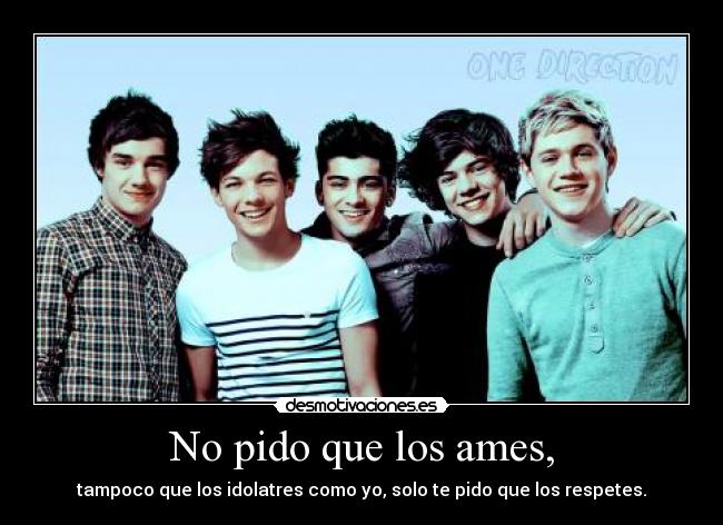 No pido que los ames, - tampoco que los idolatres como yo, solo te pido que los respetes.
