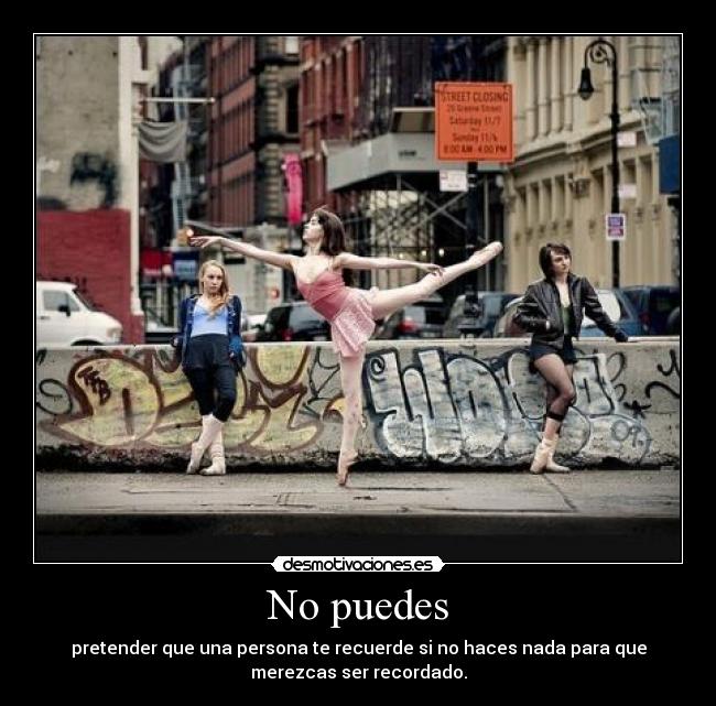 No puedes - pretender que una persona te recuerde si no haces nada para que
merezcas ser recordado.