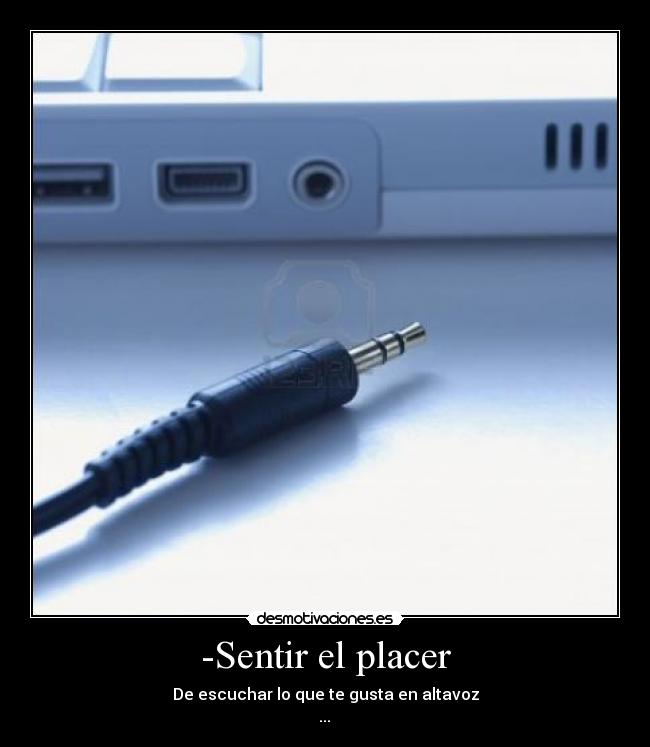 -Sentir el placer - De escuchar lo que te gusta en altavoz
♪... ♫