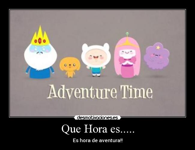 Que Hora es..... - Es hora de aventura!!