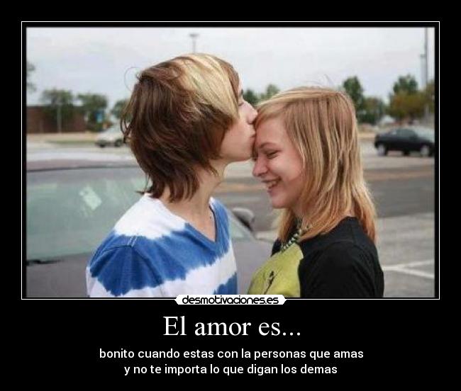 El amor es... - bonito cuando estas con la personas que amas
y no te importa lo que digan los demas