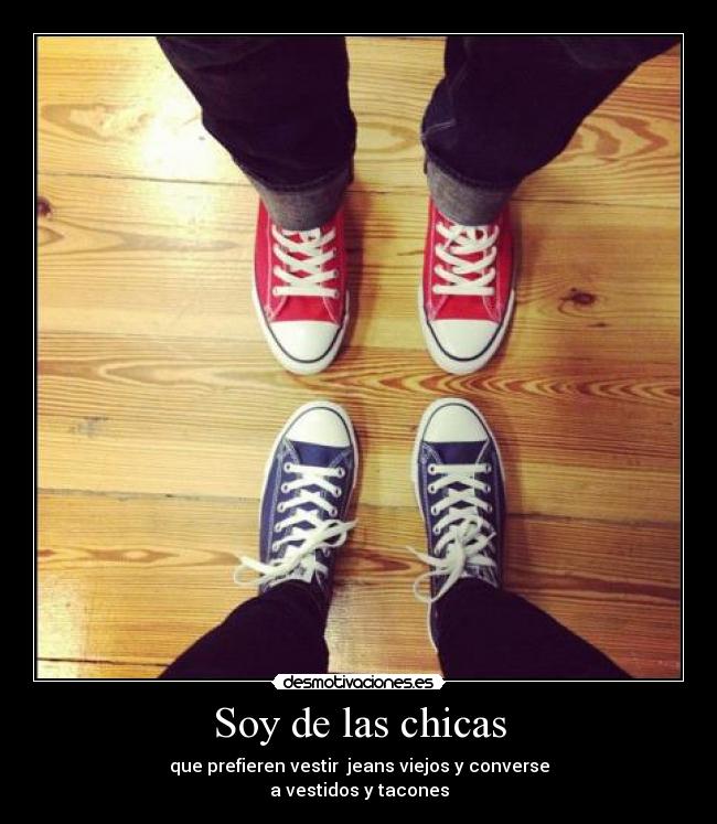 Soy de las chicas - que prefieren vestir  jeans viejos y converse
a vestidos y tacones