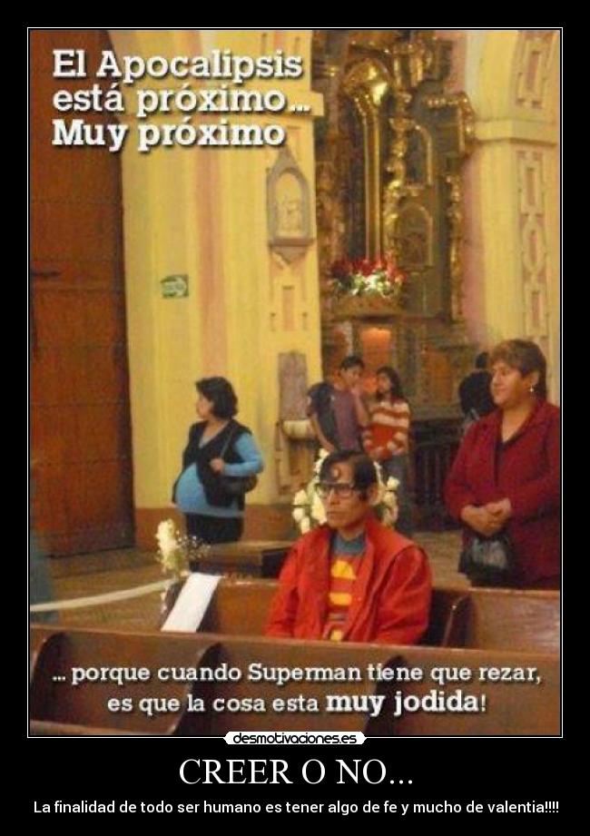 CREER O NO... - La finalidad de todo ser humano es tener algo de fe y mucho de valentia!!!!