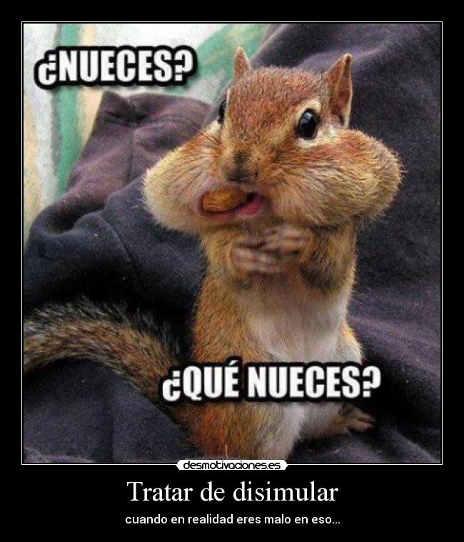 Tratar de disimular - cuando en realidad eres malo en eso...