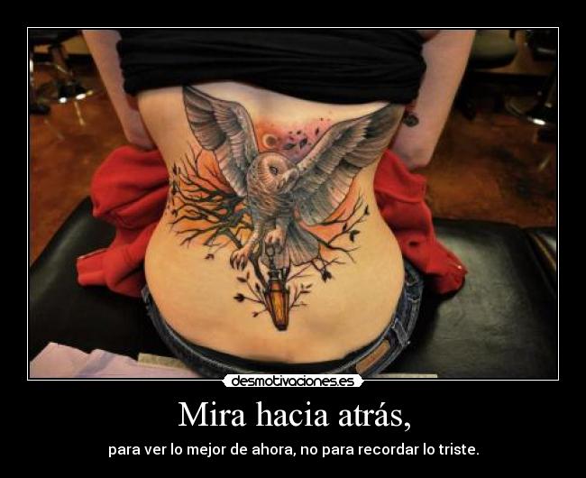 Mira hacia atrás, - para ver lo mejor de ahora, no para recordar lo triste.