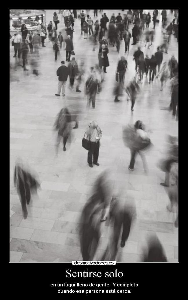 Sentirse solo - en un lugar lleno de gente.  Y completo
cuando esa persona está cerca.