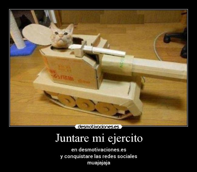 Juntare mi ejercito - en desmotivaciones.es
y conquistare las redes sociales
muajajaja