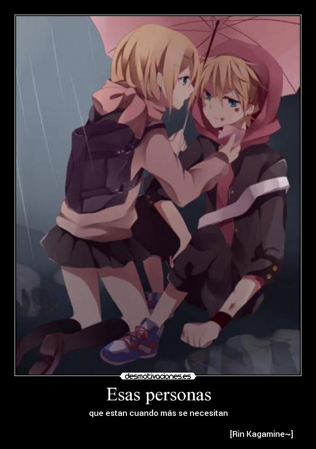 Esas personas - que estan cuando más se necesitan

                                                                                                          [Rin Kagamine~]