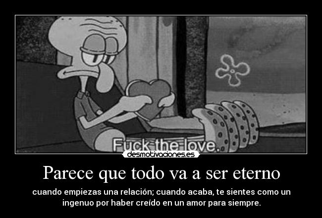 Parece que todo va a ser eterno - cuando empiezas una relación; cuando acaba, te sientes como un
ingenuo por haber creído en un amor para siempre.