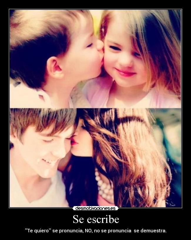 Se escribe - Te quiero se pronuncia, NO, no se pronuncia se demuestra.