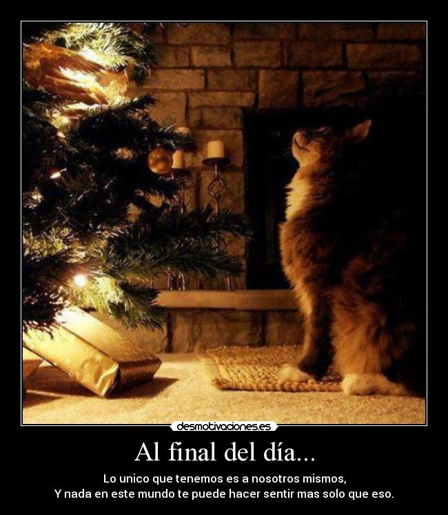 Al final del día... - Lo unico que tenemos es a nosotros mismos,
Y nada en este mundo te puede hacer sentir mas solo que eso.