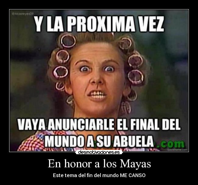 En honor a los Mayas - Este tema del fin del mundo ME CANSO