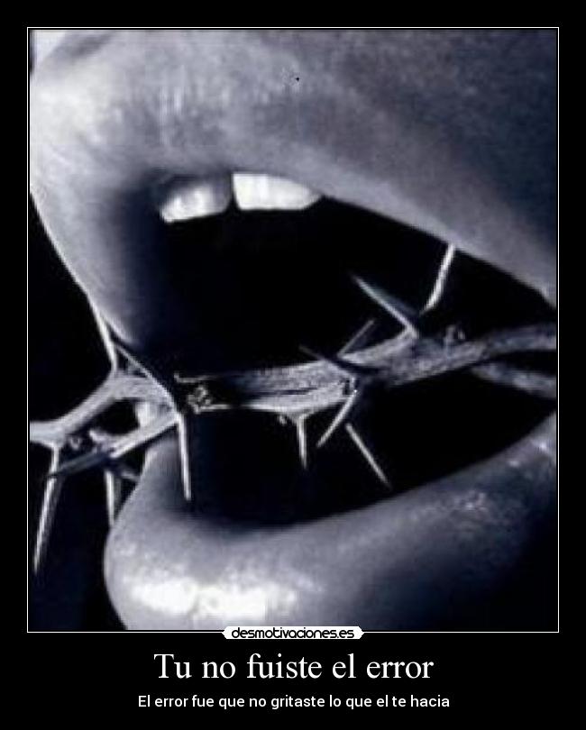 Tu no fuiste el error - El error fue que no gritaste lo que el te hacia