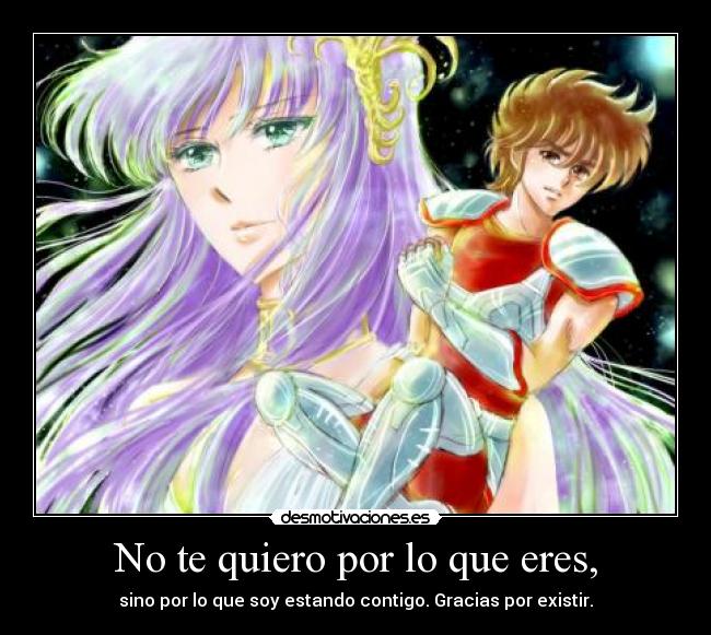 No te quiero por lo que eres, - sino por lo que soy estando contigo. Gracias por existir.